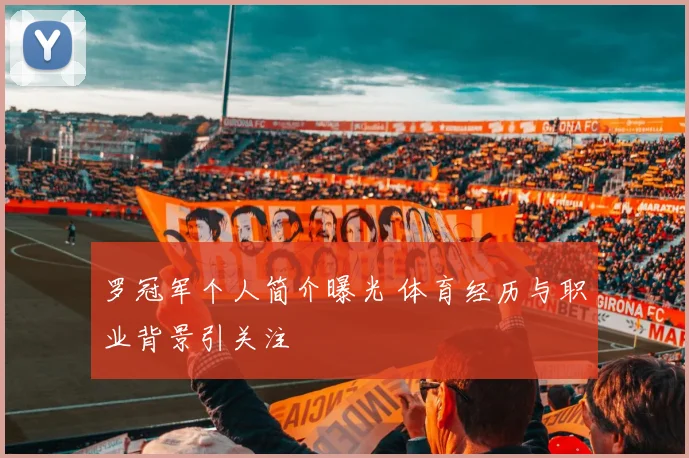 罗冠军个人简介曝光 体育经历与职业背景引关注