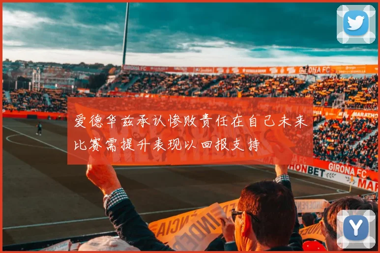 爱德华兹承认惨败责任在自己未来比赛需提升表现以回报支持