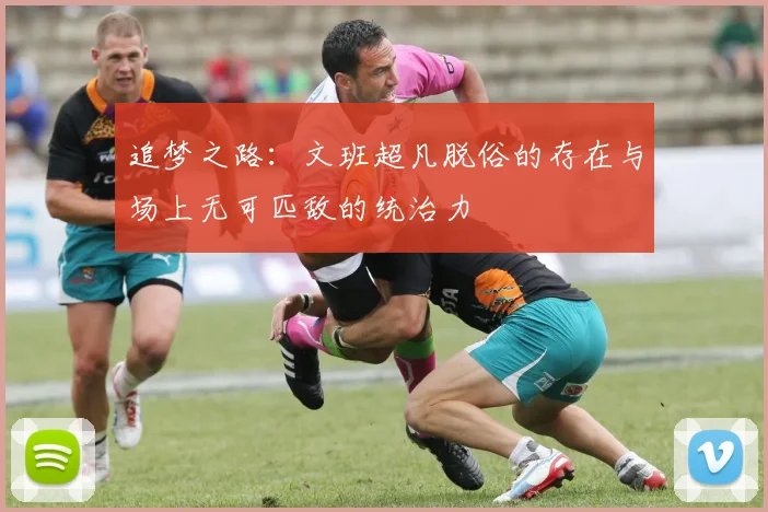 追梦之路：文班超凡脱俗的存在与场上无可匹敌的统治力
