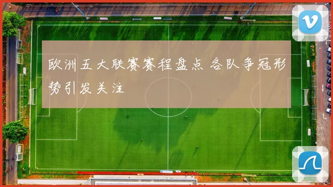 欧洲五大联赛赛程盘点 各队争冠形势引发关注