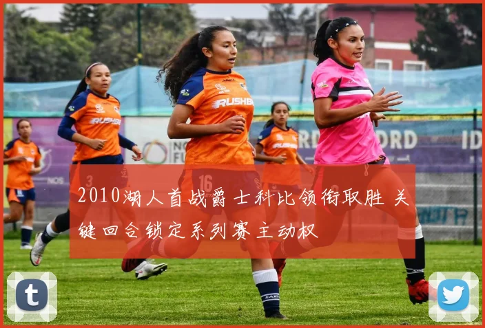 2010湖人首战爵士科比领衔取胜 关键回合锁定系列赛主动权