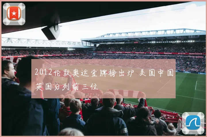 2012伦敦奥运金牌榜出炉 美国中国英国分列前三位