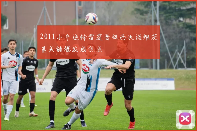 2011小牛逆转雷霆晋级西决诺维茨基关键爆发成焦点