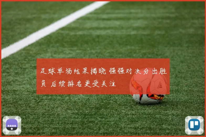 足球单场结果揭晓 强强对决分出胜负 后续排名更受关注