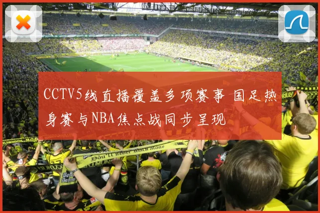 CCTV5线直播覆盖多项赛事 国足热身赛与NBA焦点战同步呈现