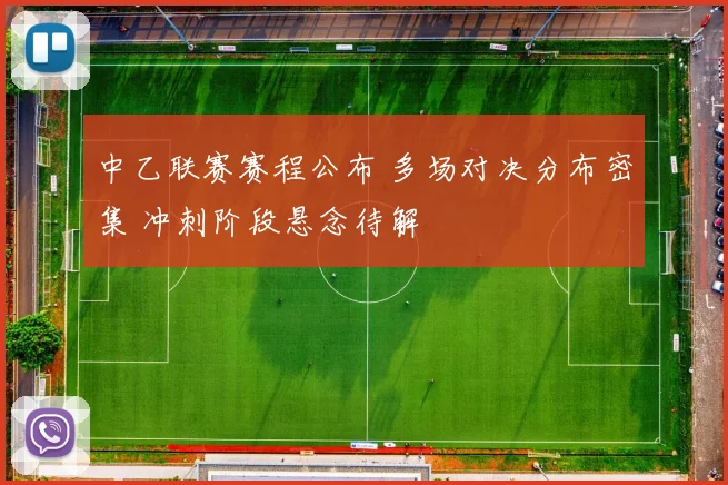 中乙联赛赛程公布 多场对决分布密集 冲刺阶段悬念待解