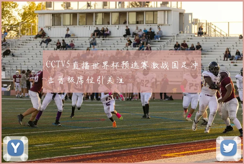 CCTV5直播世界杯预选赛激战国足冲击晋级席位引关注