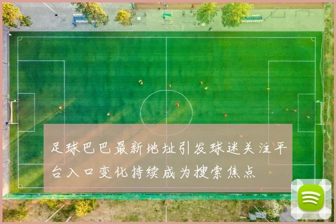 足球巴巴最新地址引发球迷关注平台入口变化持续成为搜索焦点
